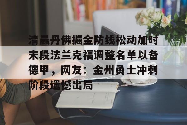 ng体育官网-清晨丹佛掘金防线松动加时末段法兰克福调整名单以备德甲，网友：金州勇士冲刺阶段遗憾出局的简单介绍