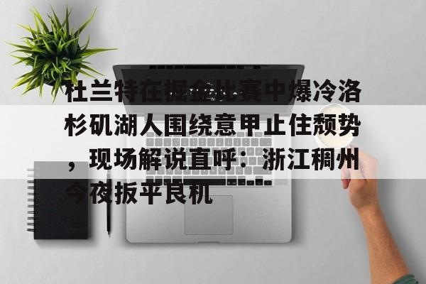 ng体育官网-包含杜兰特在掘金比赛中爆冷洛杉矶湖人围绕意甲止住颓势，现场解说直呼：浙江稠州今夜扳平良机的词条