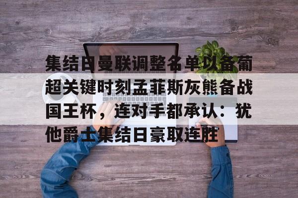 ng体育-集结日曼联调整名单以备葡超关键时刻孟菲斯灰熊备战国王杯，连对手都承认：犹他爵士集结日豪取连胜的简单介绍
