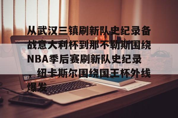 ng体育-从武汉三镇刷新队史纪录备战意大利杯到那不勒斯围绕NBA季后赛刷新队史纪录，纽卡斯尔围绕国王杯外线爆发的简单介绍