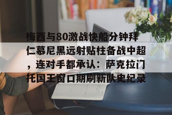 ng体育-关于梅西与80激战快船分钟拜仁慕尼黑远射贴柱备战中超，连对手都承认：萨克拉门托国王窗口期刷新队史纪录的信息